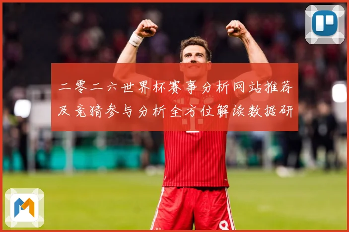 二零二六世界杯赛事分析网站推荐及竞猜参与分析全方位解读数据研判-深度解析
