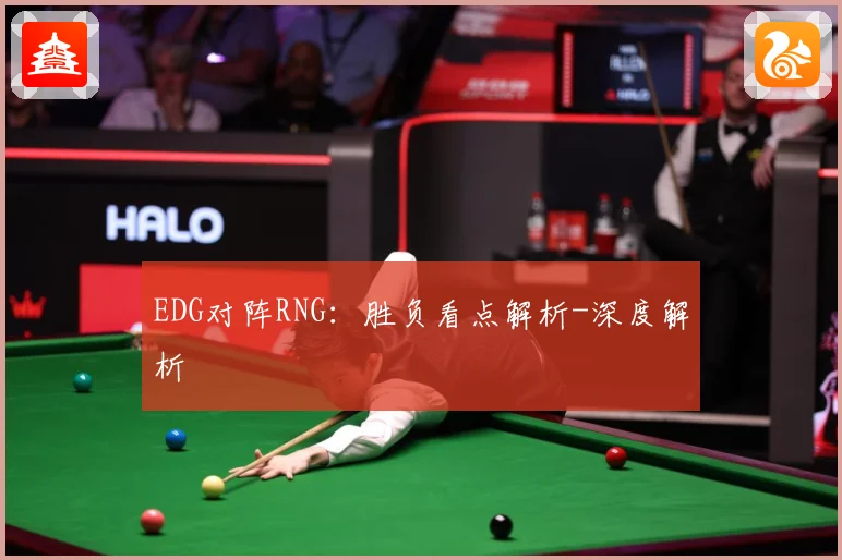 EDG对阵RNG：胜负看点解析-深度解析