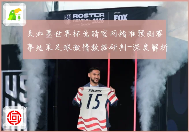 美加墨世界杯竞猜官网精准预测赛事结果足球激情数据研判-深度解析