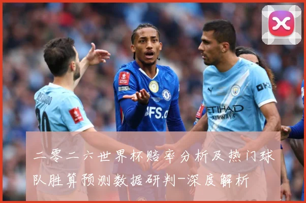 二零二六世界杯赔率分析及热门球队胜算预测数据研判-深度解析