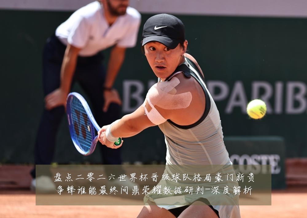 盘点二零二六世界杯晋级球队格局豪门新贵争锋谁能最终问鼎荣耀数据研判-深度解析