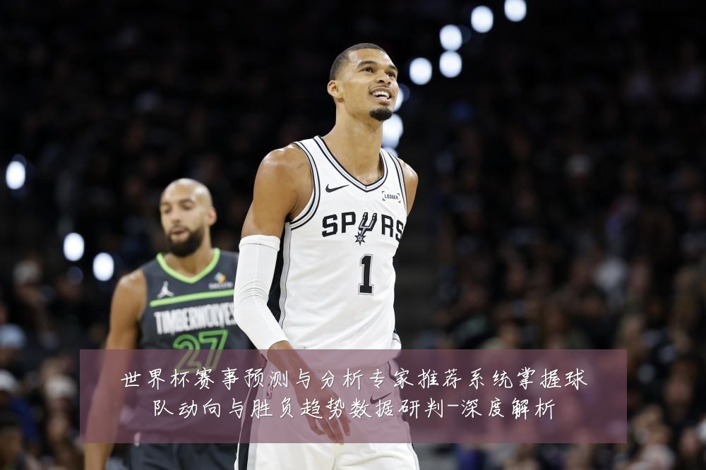 世界杯赛事预测与分析专家推荐系统掌握球队动向与胜负趋势数据研判-深度解析