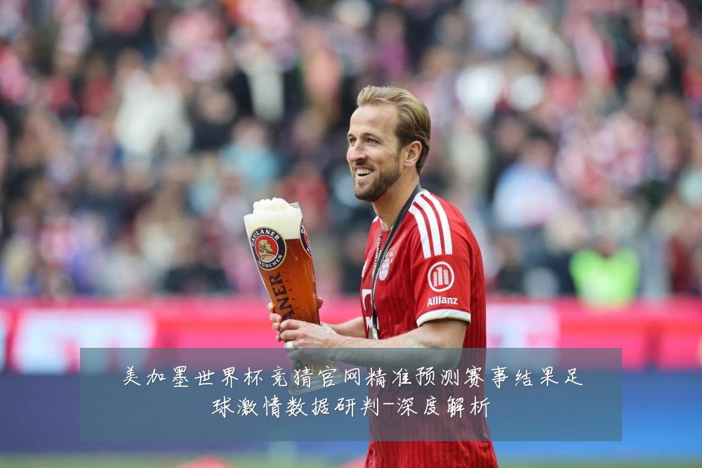 美加墨世界杯竞猜官网精准预测赛事结果足球激情数据研判-深度解析